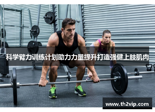 科学臂力训练计划助力力量提升打造强健上肢肌肉