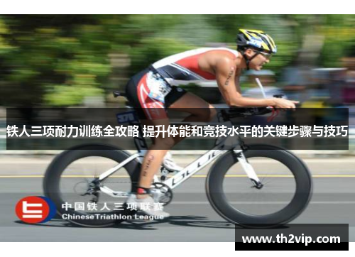 铁人三项耐力训练全攻略 提升体能和竞技水平的关键步骤与技巧