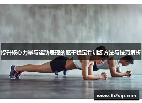 提升核心力量与运动表现的躯干稳定性训练方法与技巧解析